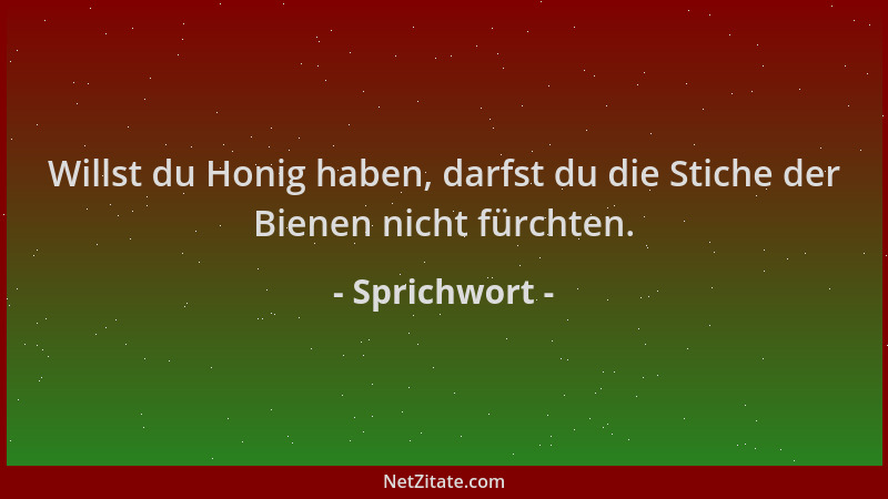 Sprichwort - Willst du Honig haben, darfst du die Stiche der Bienen nicht fürchten....