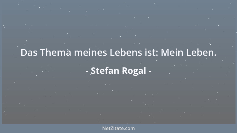 Stefan Rogal - Das Thema meines Lebens ist: Mein Leben....