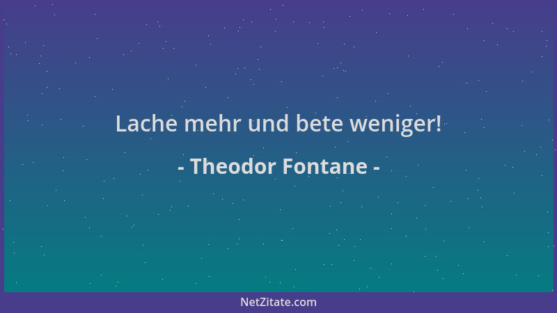 Theodor Fontane - Lache mehr und bete weniger!...