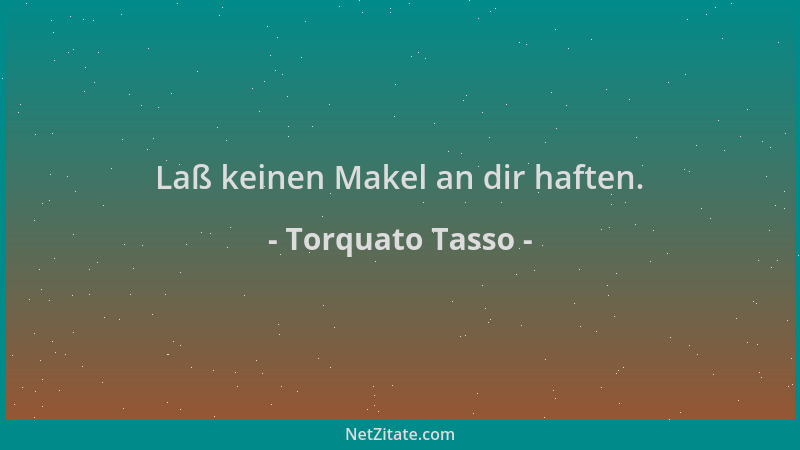 Torquato Tasso - Laß keinen Makel an dir haften....