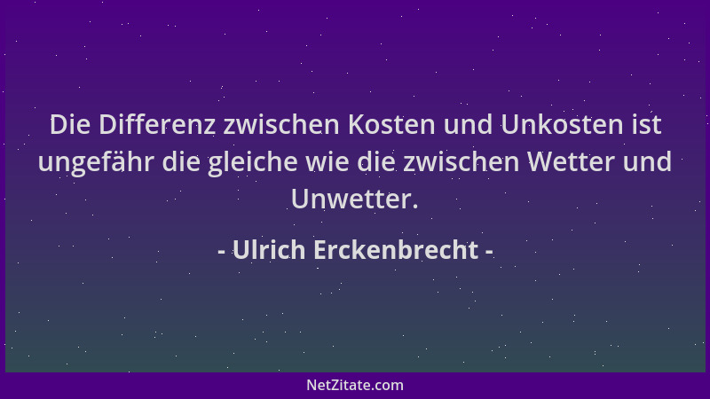 Ulrich Erckenbrecht - Die Differenz zwischen Kosten und Unkosten ist ungefähr die gleiche wie die zwischen Wetter und Unwet...