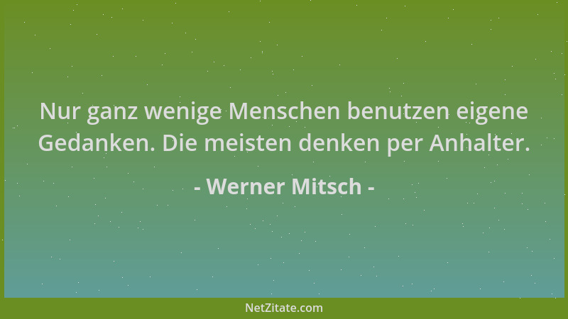 Werner Mitsch - Nur ganz wenige Menschen benutzen eigene Gedanken. Die meisten denken per Anhalter....