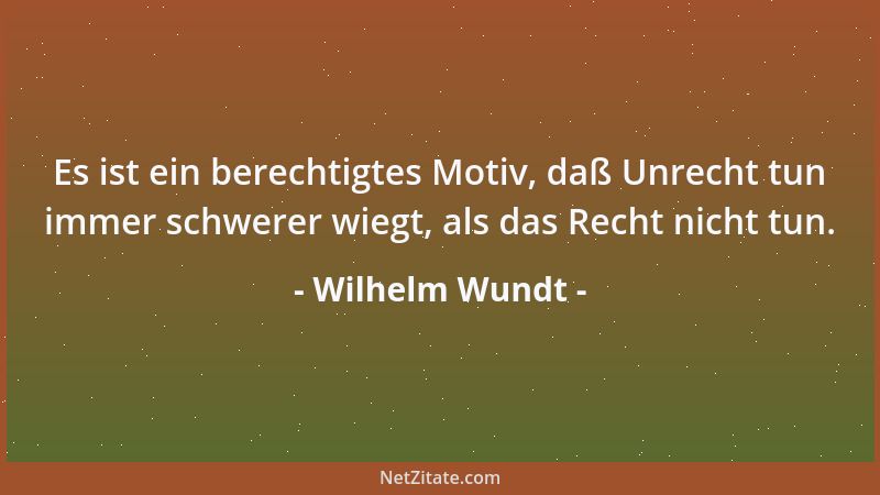 Wilhelm Wundt - Die letzte Quelle der Unsittlichen ist stets der Egoismus. Auf ihn führen alle sonstigen Motive, die dem Ge...