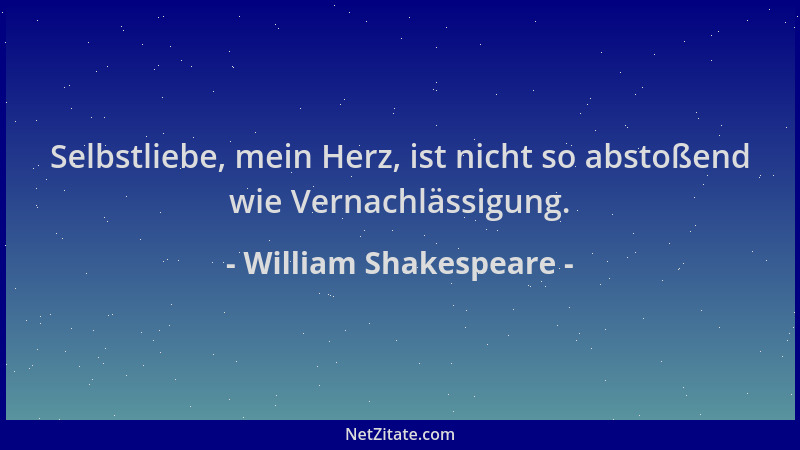William Shakespeare - Selbstliebe, mein Herz, ist nicht so abstoßend wie Vernachlässigung....
