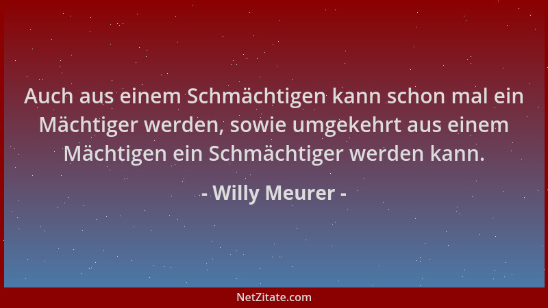 Willy Meurer - Auch aus einem Schmächtigen kann schon mal ein Mächtiger werden, sowie umgekehrt aus einem Mächtigen ein Sch...