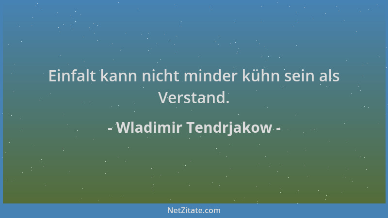 Wladimir Tendrjakow - Einfalt kann nicht minder kühn sein als Verstand....