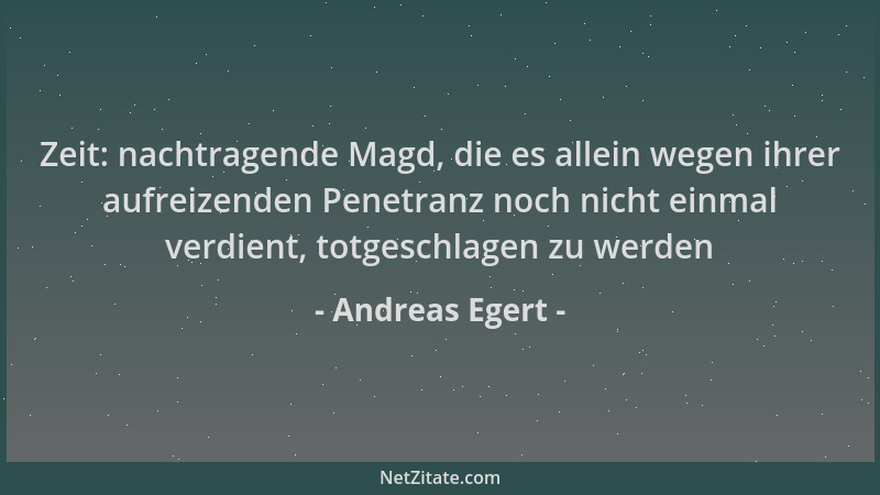 Andreas Egert - Zeit: nachtragende Magd, die es allein wegen ihrer aufreizenden Penetranz noch nicht einmal verdient, totge...