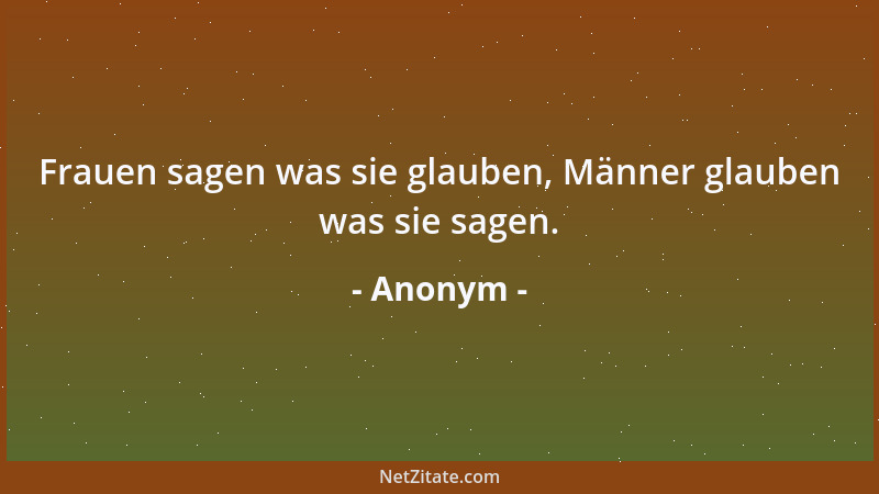 Anonym - Frauen sagen was sie glauben, Männer glauben was sie sagen....