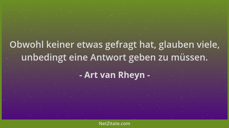 Art van Rheyn - Obwohl keiner etwas gefragt hat, glauben viele, unbedingt eine Antwort geben zu müssen....