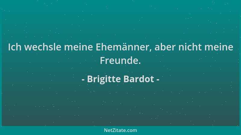Brigitte Bardot - Ich wechsle meine Ehemänner, aber nicht meine Freunde....