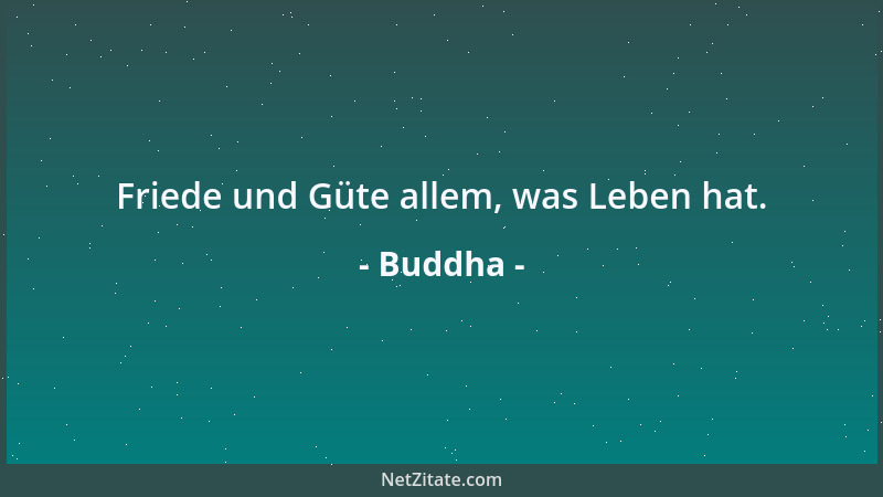 Buddha - Friede und Güte allem, was Leben hat....
