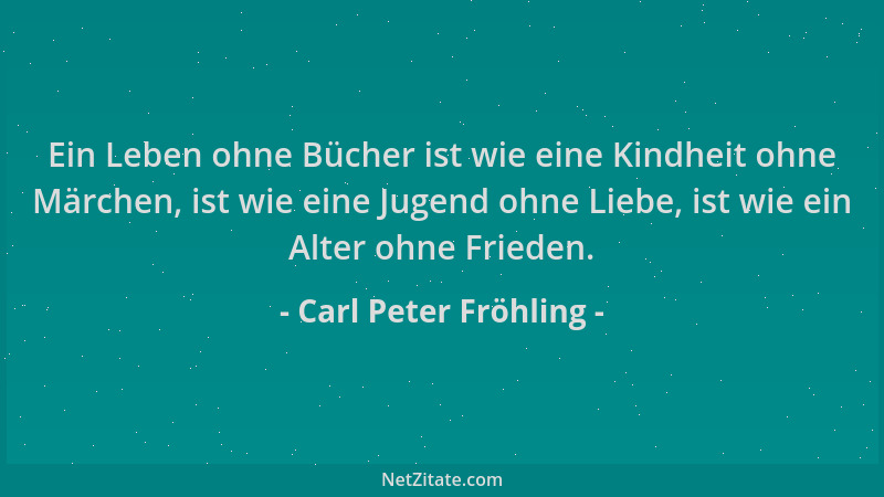 Carl Peter Fröhling - Ein Leben ohne Bücher ist wie eine Kindheit ohne Märchen, ist wie eine Jugend ohne Liebe, ist wie ein...