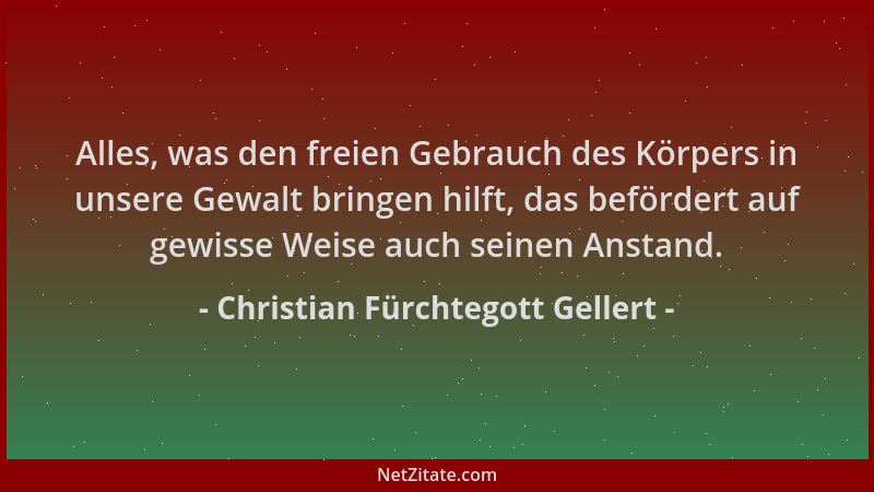 Christian Fürchtegott Gellert - Alles, was den freien Gebrauch des Körpers in unsere Gewalt bringen hilft, das befördert au...