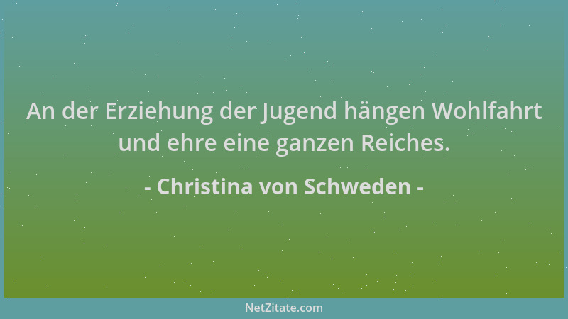 Christina von Schweden - An der Erziehung der Jugend hängen Wohlfahrt und ehre eine ganzen Reiches....