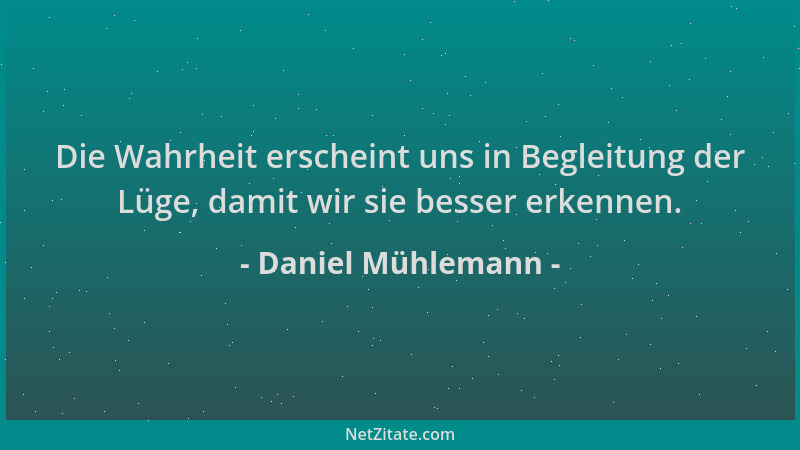Daniel Mühlemann - Die Wahrheit erscheint uns in Begleitung der Lüge, damit wir sie besser erkennen....