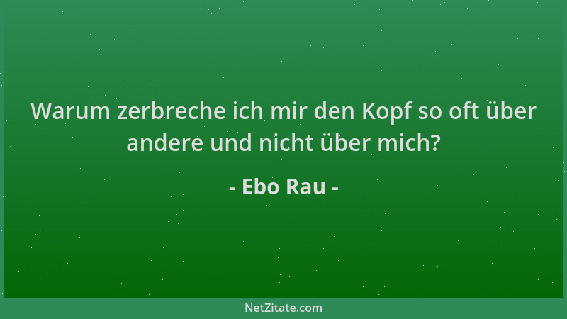 Ebo Rau - Warum zerbreche ich mir den Kopf so oft über andere und nicht über mich?...