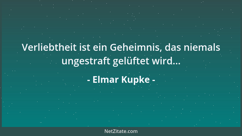 Elmar Kupke - Verliebtheit ist ein Geheimnis, das niemals ungestraft gelüftet wird......