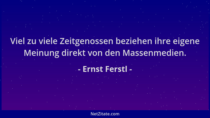 Ernst Ferstl - Viel zu viele Zeitgenossen beziehen ihre eigene Meinung direkt von den Massenmedien....
