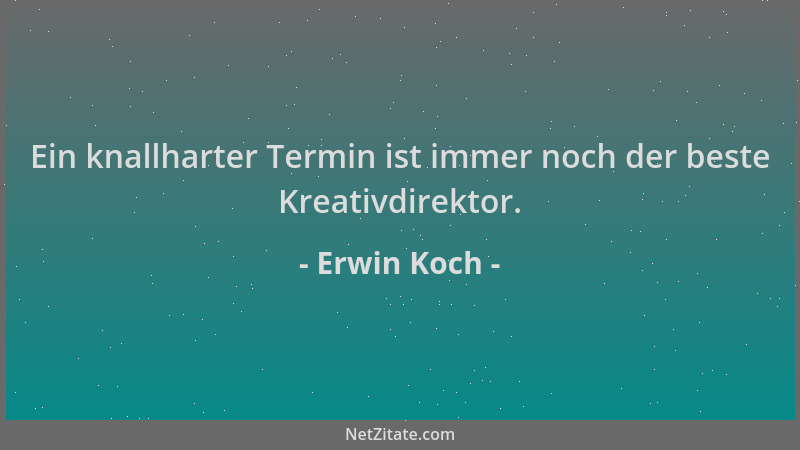 Erwin Koch - Ein knallharter Termin ist immer noch der beste Kreativdirektor....