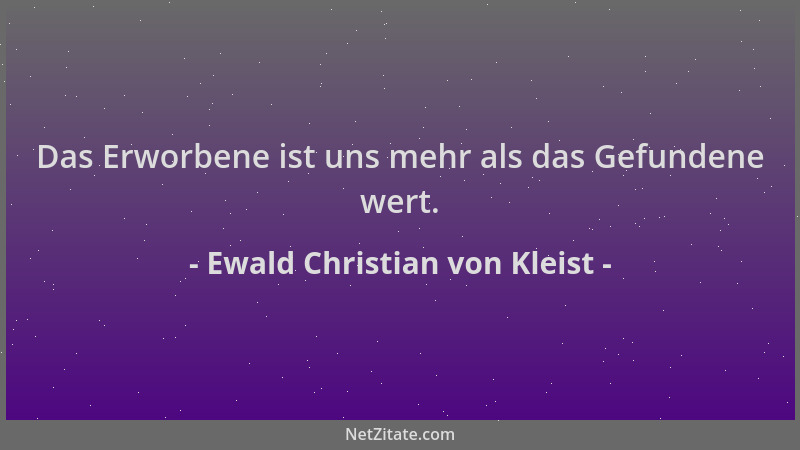Ewald Christian von Kleist - Das Erworbene ist uns mehr als das Gefundene wert....
