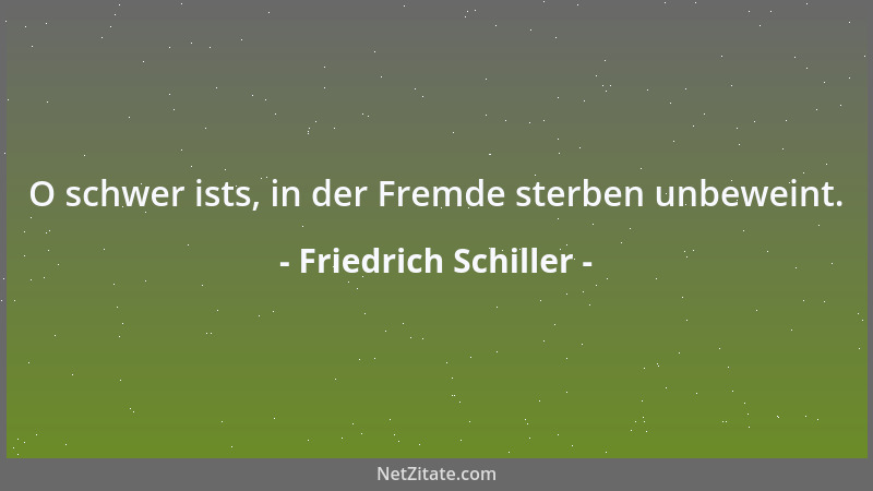 Friedrich Schiller - Darum lob ' ich mir, niedrig zu stehen, Mich verbergend in meiner Schwäche....