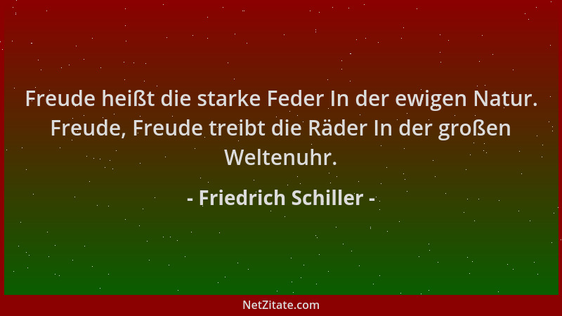 Friedrich Schiller - Freude heißt die starke Feder In der ewigen Natur. Freude, Freude treibt die Räder In der großen Welte...