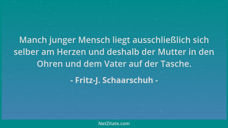 Fritz-J. Schaarschuh - Manch junger Mensch liegt ausschließlich sich selber am Herzen und deshalb der Mutter in den Ohren u...