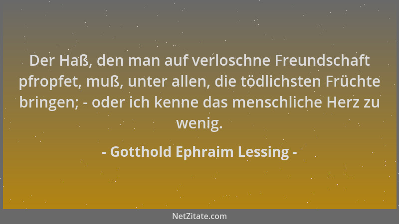 Gotthold Ephraim Lessing - Der Haß, den man auf verloschne Freundschaft pfropfet, muß, unter allen, die tödlichsten Früchte...