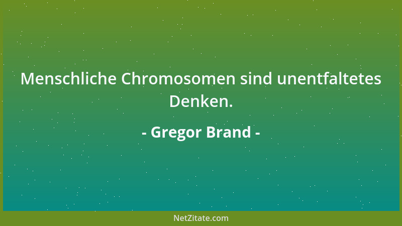 Gregor Brand - Menschliche Chromosomen sind unentfaltetes Denken....