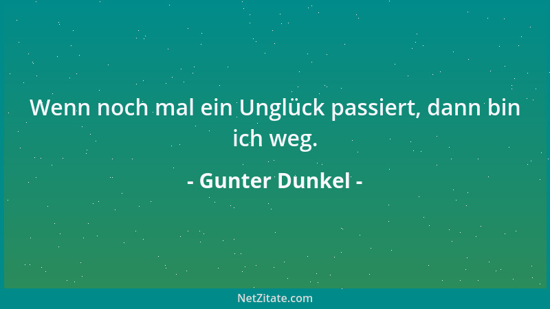 Gunter Dunkel - Wenn noch mal ein Unglück passiert, dann bin ich weg....
