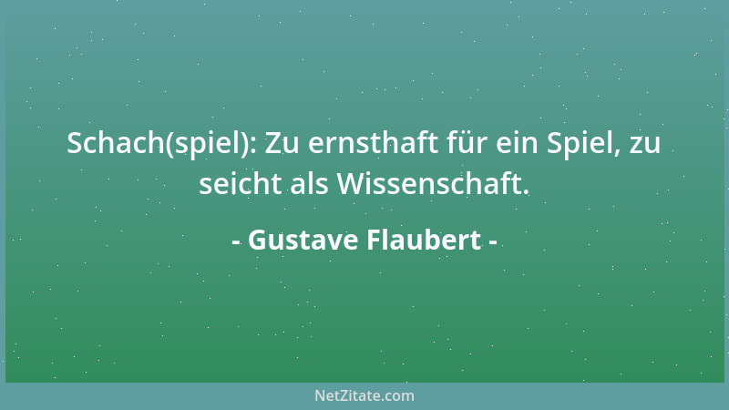 Gustave Flaubert - Schach(spiel): Zu ernsthaft für ein Spiel, zu seicht als Wissenschaft....