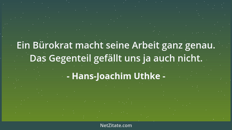 Hans-Joachim Uthke - Ein Bürokrat macht seine Arbeit ganz genau. Das Gegenteil gefällt uns ja auch nicht....