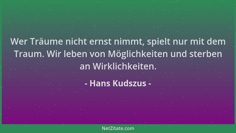 Hans Kudszus - Wer Träume nicht ernst nimmt, spielt nur mit dem Traum. Wir leben von Möglichkeiten und sterben an Wirklichk...
