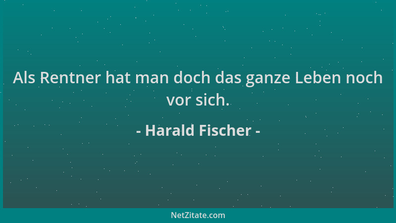 Harald Fischer - Als Rentner hat man doch das ganze Leben noch vor sich....