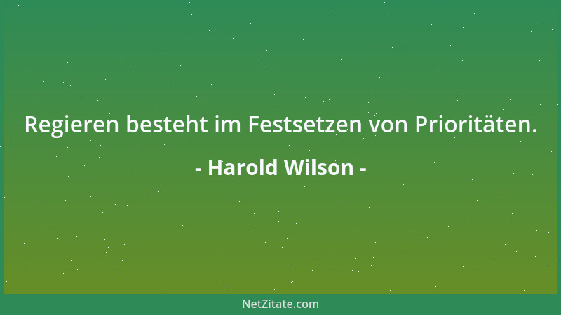 Harold Wilson - Regieren besteht im Festsetzen von Prioritäten....