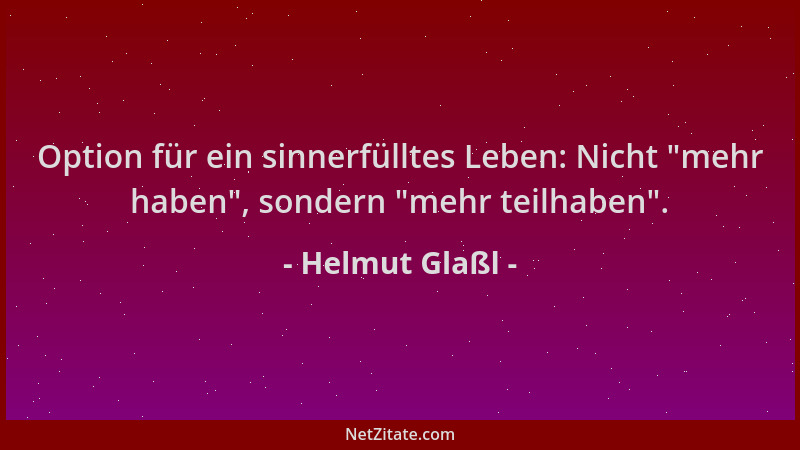 Helmut Glaßl - Option für ein sinnerfülltes Leben: Nicht  "mehr haben ", sondern  "mehr teilhaben "....