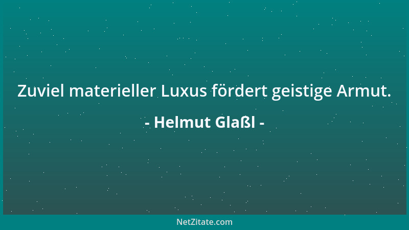 Helmut Glaßl - Zuviel materieller Luxus fördert geistige Armut....