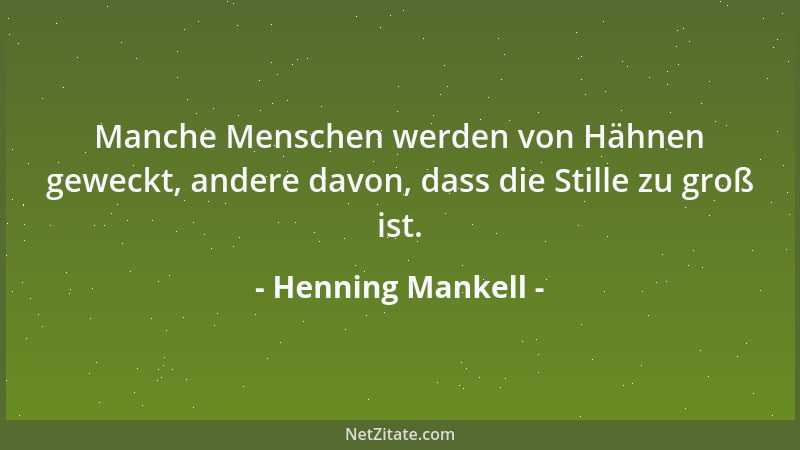 Henning Mankell - Manche Menschen werden von Hähnen geweckt, andere davon, dass die Stille zu groß ist....
