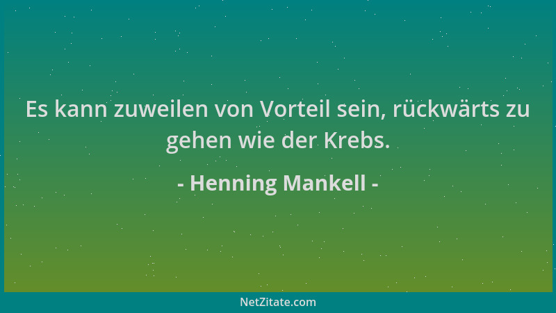 Henning Mankell - Es kann zuweilen von Vorteil sein, rückwärts zu gehen wie der Krebs....