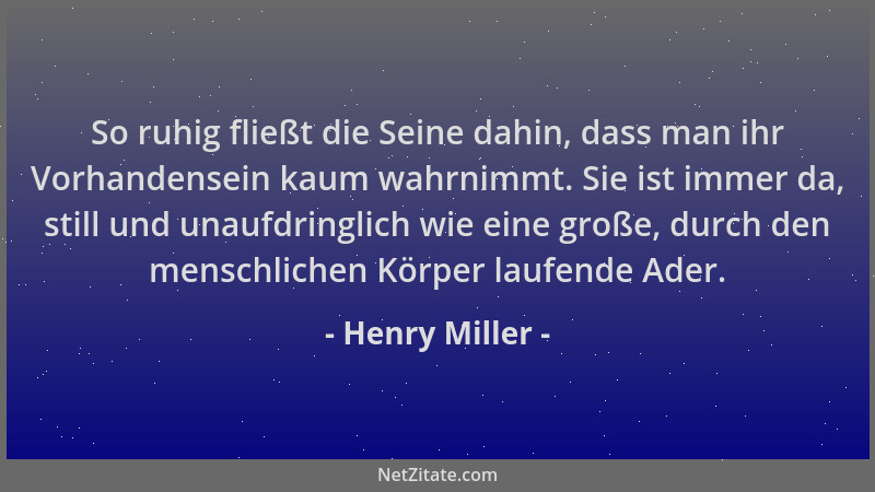 Henry Miller - So ruhig fließt die Seine dahin, dass man ihr Vorhandensein kaum wahrnimmt. Sie ist immer da, still und unau...