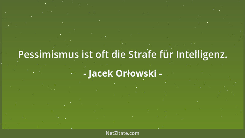 Jacek Orłowski - Pessimismus ist oft die Strafe für Intelligenz....