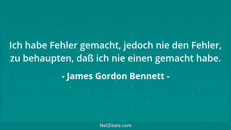 James Gordon Bennett - Ich habe Fehler gemacht, jedoch nie den Fehler, zu behaupten, daß ich nie einen gemacht habe....
