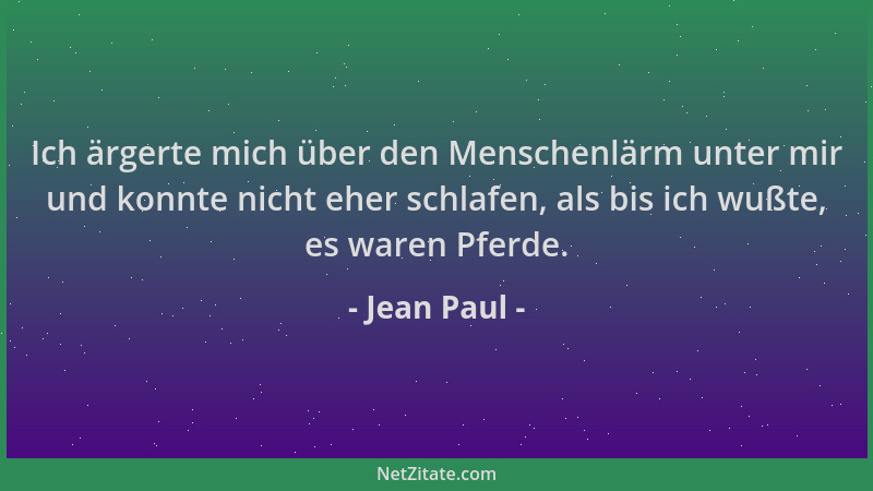 Jean Paul - Ich ärgerte mich über den Menschenlärm unter mir und konnte nicht eher schlafen, als bis ich wußte, es waren Pf...