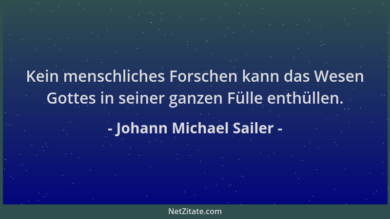 Johann Michael Sailer - Kein menschliches Forschen kann das Wesen Gottes in seiner ganzen Fülle enthüllen....