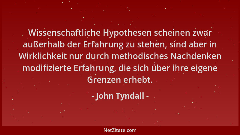 John Tyndall - Wissenschaftliche Hypothesen scheinen zwar außerhalb der Erfahrung zu stehen, sind aber in Wirklichkeit nur...