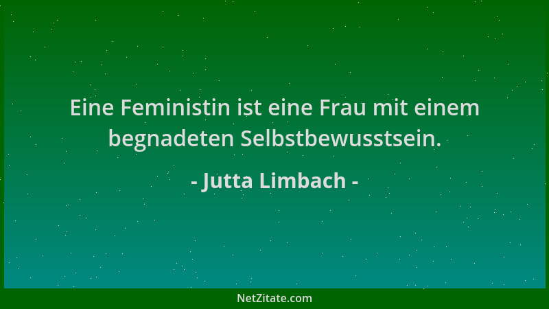 Jutta Limbach - Eine Feministin ist eine Frau mit einem begnadeten Selbstbewusstsein....