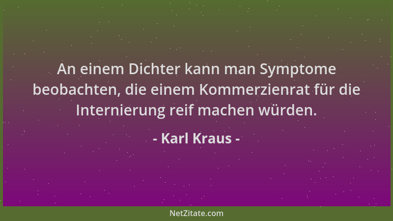 Karl Kraus - An einem Dichter kann man Symptome beobachten, die einem Kommerzienrat für die Internierung reif machen würden...