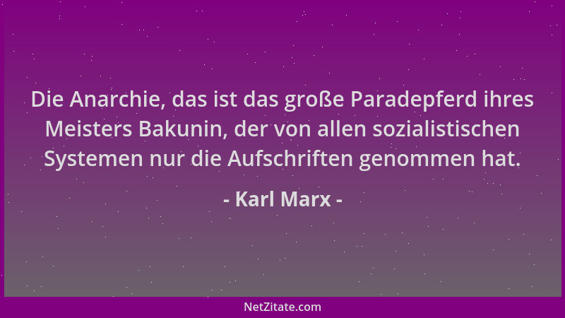 Karl Marx - Die Anarchie, das ist das große Paradepferd ihres Meisters Bakunin, der von allen sozialistischen Systemen nur...
