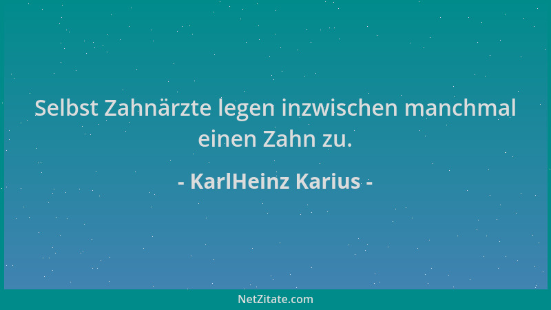KarlHeinz Karius - Selbst Zahnärzte legen inzwischen manchmal einen Zahn zu....