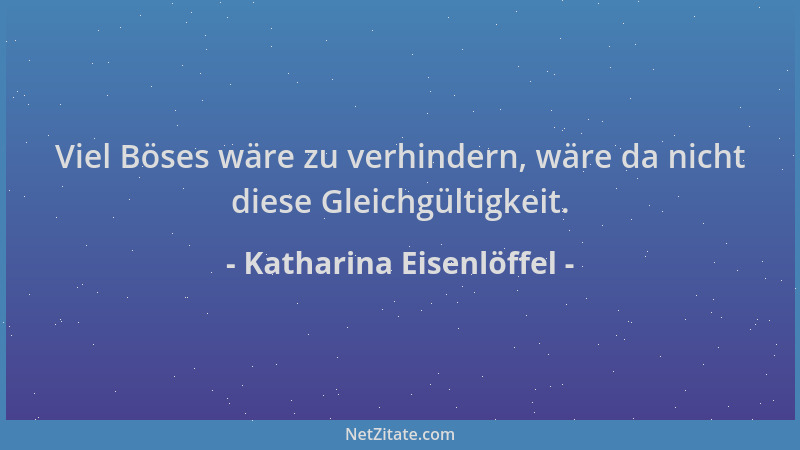 Katharina Eisenlöffel - Viel Böses wäre zu verhindern, wäre da nicht diese Gleichgültigkeit....